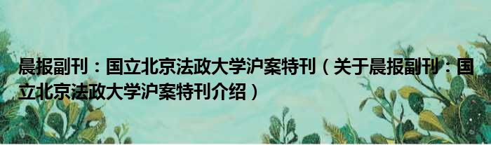 晨报副刊：国立北京法政大学沪案特刊 关于晨报副刊：国立北京法政大学沪案特刊介绍