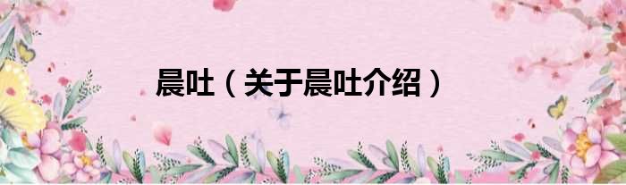 晨吐 关于晨吐介绍