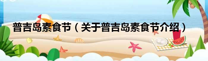 普吉岛素食节 关于普吉岛素食节介绍