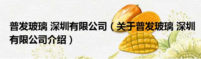 普发玻璃 深圳有限公司 关于普发玻璃 深圳有限公司介绍