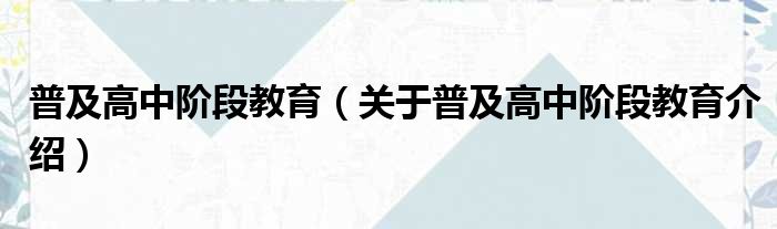 普及高中阶段教育 关于普及高中阶段教育介绍