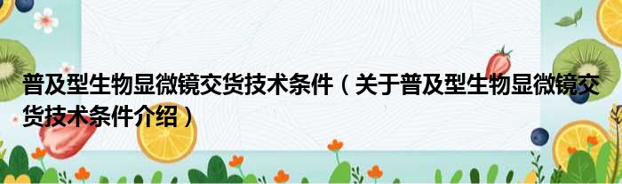 普及型生物显微镜交货技术条件 关于普及型生物显微镜交货技术条件介绍