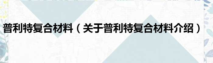 普利特复合材料 关于普利特复合材料介绍