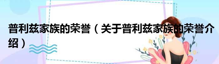 普利兹家族的荣誉 关于普利兹家族的荣誉介绍