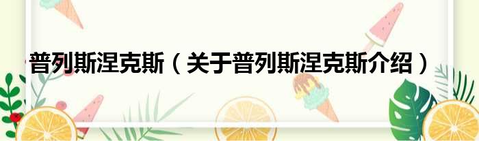 普列斯涅克斯 关于普列斯涅克斯介绍
