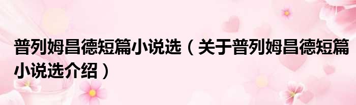 普列姆昌德短篇小说选 关于普列姆昌德短篇小说选介绍