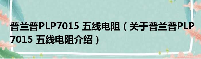 普兰普PLP7015 五线电阻 关于普兰普PLP7015 五线电阻介绍