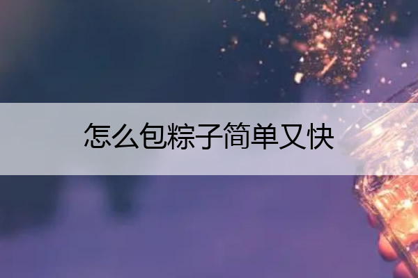 怎么包粽子简单又快 怎么包粽子简单又快又好吃