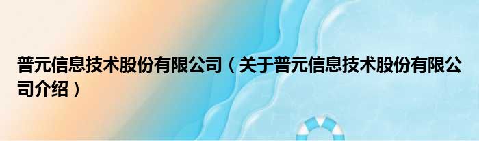 普元信息技术股份有限公司 关于普元信息技术股份有限公司介绍
