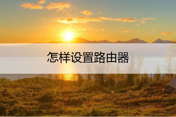 怎样设置路由器 怎样设置路由器设置