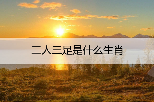 二人三足是什么生肖 百度二人三足是什么生肖