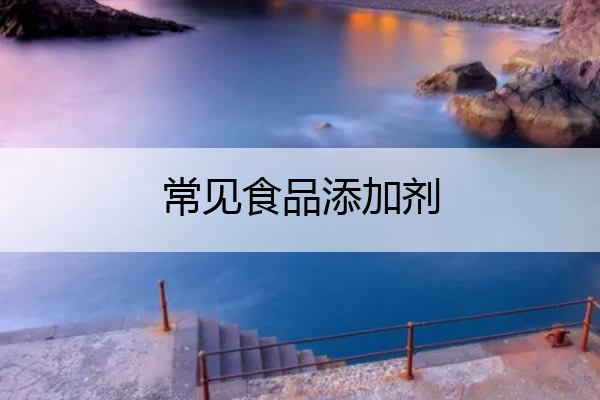 常见食品添加剂 常见食品添加剂的危害表