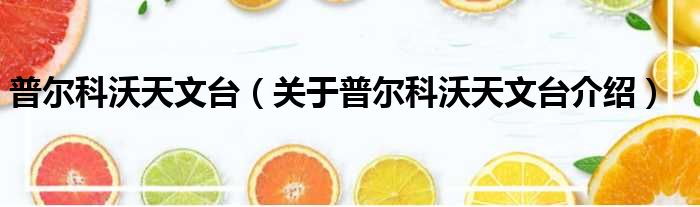 普尔科沃天文台 关于普尔科沃天文台介绍