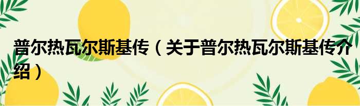 普尔热瓦尔斯基传 关于普尔热瓦尔斯基传介绍