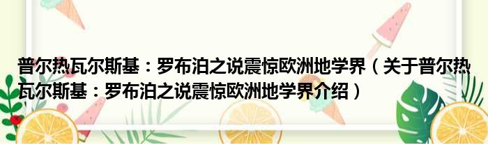 普尔热瓦尔斯基：罗布泊之说震惊欧洲地学界 关于普尔热瓦尔斯基：罗布泊之说震惊欧洲地学界介绍