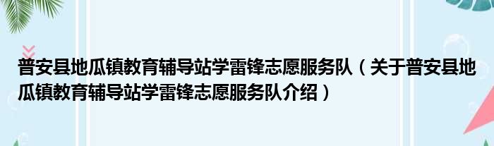 普安县地瓜镇教育辅导站学雷锋志愿服务队 关于普安县地瓜镇教育辅导站学雷锋志愿服务队介绍