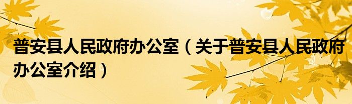 普安县人民政府办公室 关于普安县人民政府办公室介绍