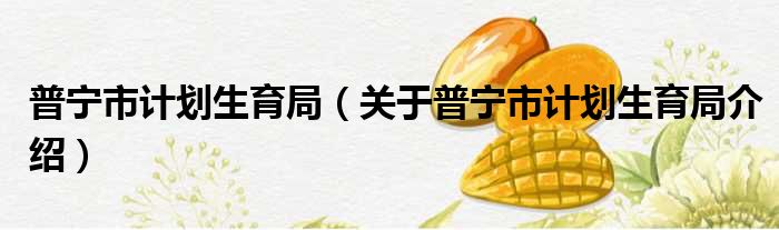 普宁市计划生育局 关于普宁市计划生育局介绍