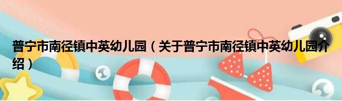 普宁市南径镇中英幼儿园 关于普宁市南径镇中英幼儿园介绍