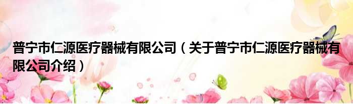 普宁市仁源医疗器械有限公司 关于普宁市仁源医疗器械有限公司介绍