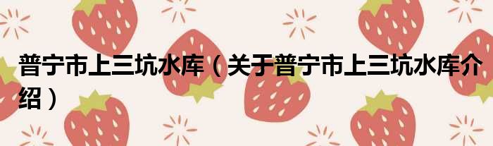 普宁市上三坑水库 关于普宁市上三坑水库介绍