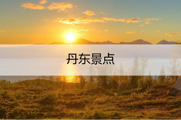 丹东景点 丹东景点游玩攻略