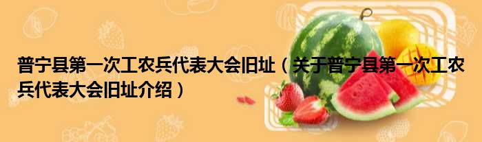 普宁县第一次工农兵代表大会旧址 关于普宁县第一次工农兵代表大会旧址介绍