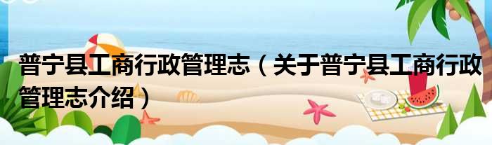 普宁县工商行政管理志 关于普宁县工商行政管理志介绍