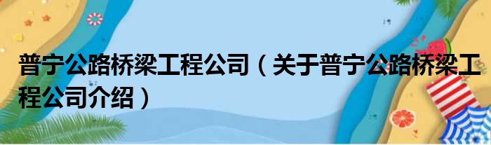 普宁公路桥梁工程公司 关于普宁公路桥梁工程公司介绍