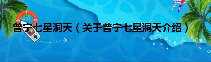 普宁七星洞天 关于普宁七星洞天介绍