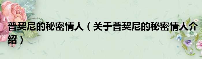 普契尼的秘密情人 关于普契尼的秘密情人介绍