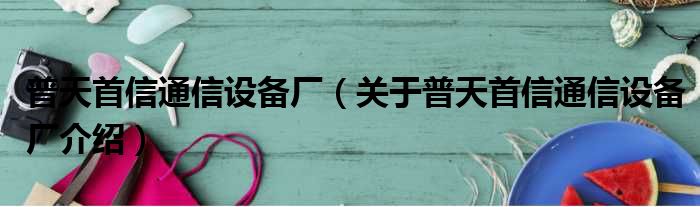 普天首信通信设备厂 关于普天首信通信设备厂介绍