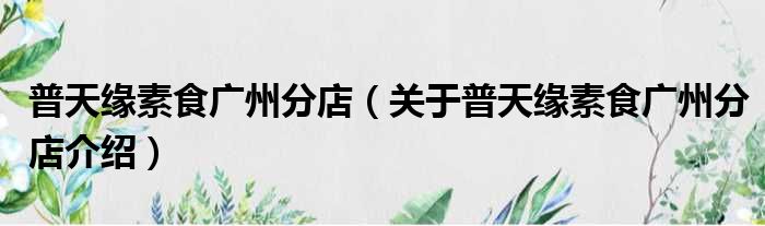 普天缘素食广州分店 关于普天缘素食广州分店介绍