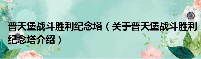普天堡战斗胜利纪念塔 关于普天堡战斗胜利纪念塔介绍