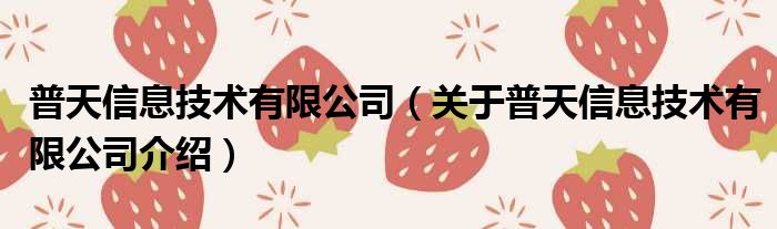 普天信息技术有限公司 关于普天信息技术有限公司介绍