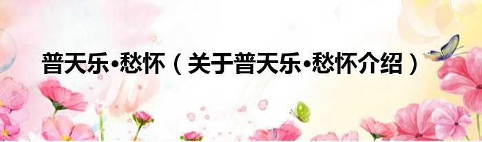 普天乐·愁怀 关于普天乐·愁怀介绍