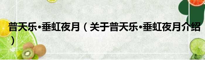 普天乐·垂虹夜月 关于普天乐·垂虹夜月介绍