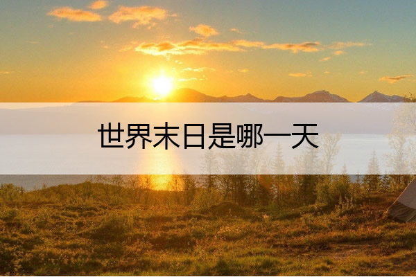 世界末日是哪一天 传说世界末日是哪一天