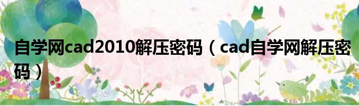 自学网cad2010解压密码 cad自学网解压密码