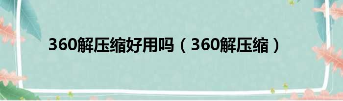 360解压缩好用吗 360解压缩
