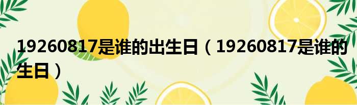 19260817是谁的出生日 19260817是谁的生日