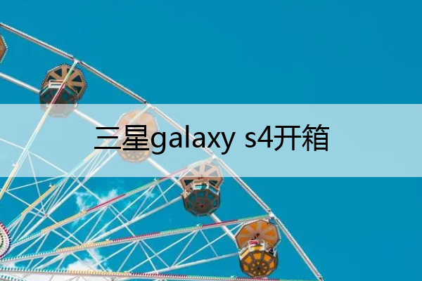 三星galaxy s4开箱 三星s4是什么型号