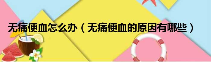无痛便血怎么办 无痛便血的原因有哪些