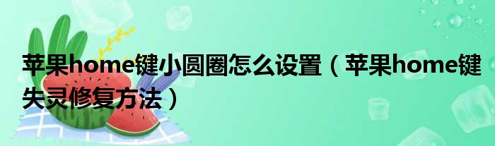 苹果home键小圆圈怎么设置 苹果home键失灵修复方法