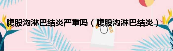 腹股沟淋巴结炎严重吗 腹股沟淋巴结炎