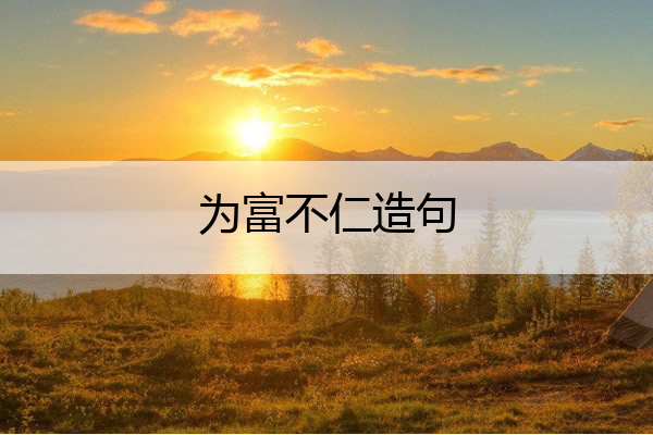 为富不仁造句 为富不仁造句和意思