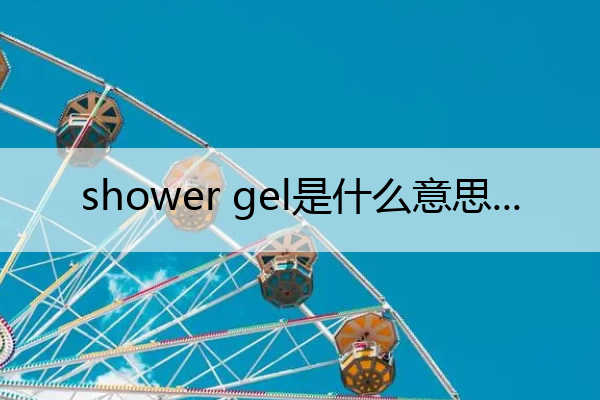 shower gel是什么意思 showeroil是什么意思
