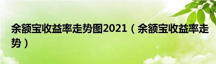 余额宝收益率走势图2021 余额宝收益率走势