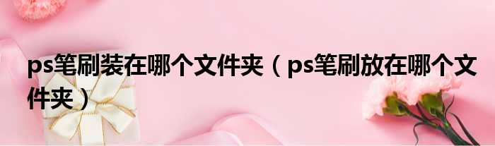 ps笔刷装在哪个文件夹 ps笔刷放在哪个文件夹