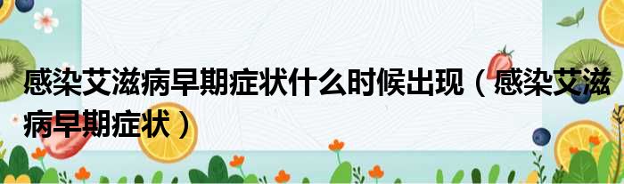 感染艾滋病早期症状什么时候出现 感染艾滋病早期症状